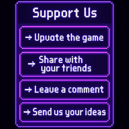 A transparent background pixel art UI panel with "Support Us" title and a list of support actions. Each action is inside a separate glowing purple pixel-style rectangular box. Centered pixel font for text. The boxes are aligned vertically, styled like a clean UI overlay, no background or shadows. Resolution: 2048x2732.

Text inside each box:

"Support Us"
"→ Upvote the game"
"→ Share with your friends"
"→ Leave a comment"
"→ Send us your ideas"

The overall design should feel fun, inviting, and in harmony with a DJ rhythm game's UI theme..
In-Game asset.  2d.  High contrast.  No shadows