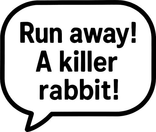 White textbubble with thin black frame. 
'Run away! A killer rabbit!' text in bubble.
In-Game asset.  2d.  High contrast.  No shadows