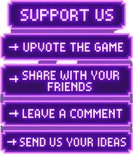 A transparent background pixel art UI panel with "Support Us" title and a list of support actions. Each action is inside a separate glowing purple pixel-style rectangular box. Centered pixel font for text. The boxes are aligned vertically, styled like a clean UI overlay, no background or shadows. Resolution: 2048x2732.

Text inside each box:

"Support Us"
"→ Upvote the game"
"→ Share with your friends"
"→ Leave a comment"
"→ Send us your ideas"

The overall design should feel fun, inviting, and in harmony with a DJ rhythm game's UI theme..
In-Game asset.  2d.  High contrast.  No shadows
