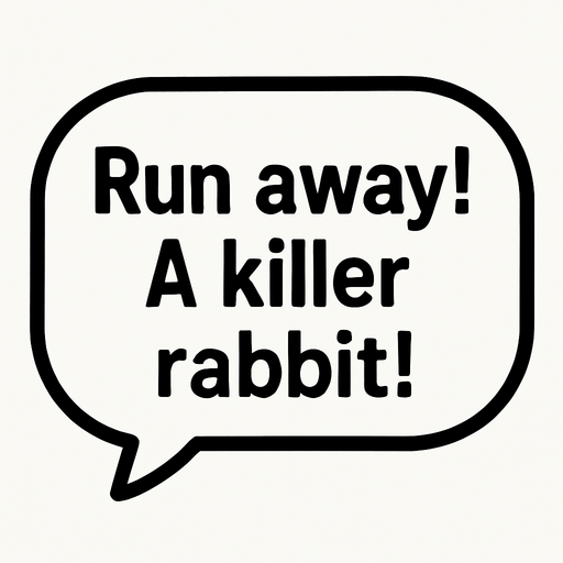 White textbubble with thin black frame. 
'Run away! A killer rabbit!' text in bubble.
In-Game asset.  2d.  High contrast.  No shadows