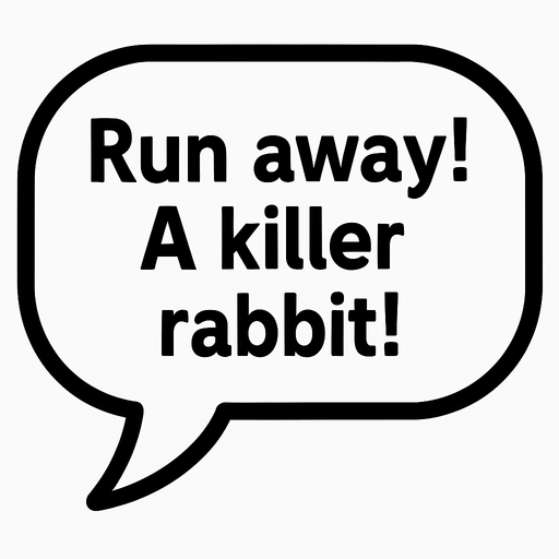 White textbubble with thin black frame. 
'Run away! A killer rabbit!' text in bubble.
In-Game asset.  2d.  High contrast.  No shadows
