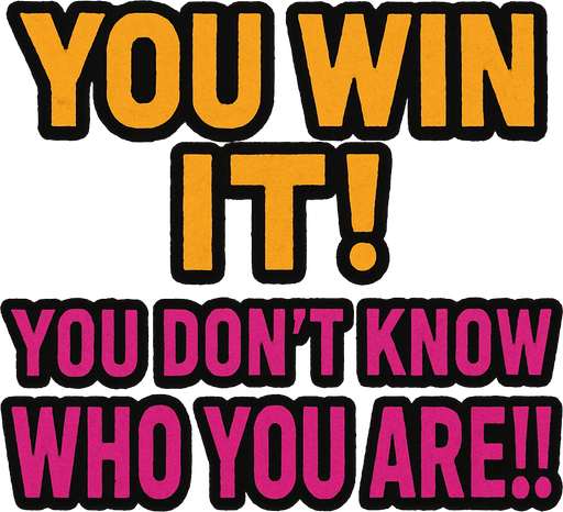 Make a banner "YOU WIN IT! YOU DON'T KNOW WHO YOU ARE!!!".
In-Game asset.  2d.  High contrast.  No shadows