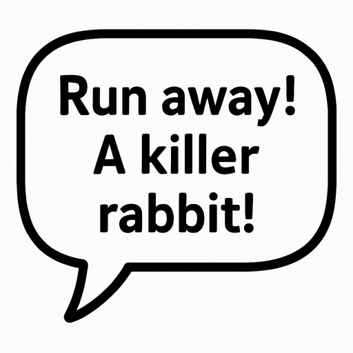 White textbubble with thin black frame. 
'Run away! A killer rabbit!' text in bubble.
In-Game asset.  2d.  High contrast.  No shadows