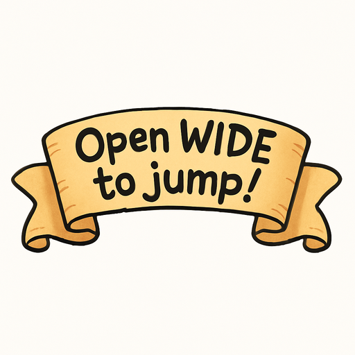 A simple wide hand-drawn symmetrical ribbon banners. The banner text reads “Open WIDE to jump!” in playful, cartoonish black lettering. The ribbon is warm beige parchment. Each side ends with simple curved, scroll-like ribbon.
Single Game Texture.  In-Game asset.  2d.  Blank background.  High contrast.  No shadows.