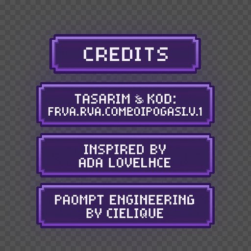 A transparent background pixel art UI table showing game credits. Each credit line is inside a separate softly glowing purple pixel-style rectangular box. Pixel font text is centered in each box and reads:

"Credits"
"Tasarım & Kod: FRVR.Ava.Combo[POGAAS].v1.0"
"Inspired by Ada Lovelace"
"Prompt Engineering by cielique"

No background or shadows. Only the pixel table with glowing boxes and readable pixel-style text. Maintain a clean, retro-modern design suitable for overlaying on a DJ bar scene. Resolution: 2048x2732, vertically aligned..
In-Game asset.  2d.  High contrast.  No shadows