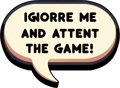 Chat bubble that says "Ignore me and attend the game!".
Single Game Texture. In-Game asset. 2d. Blank background. High contrast. No shadows.