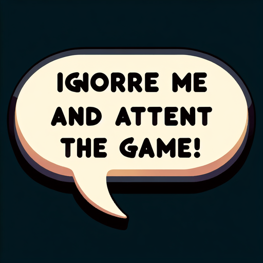 Chat bubble that says "Ignore me and attend the game!".
Single Game Texture. In-Game asset. 2d. Blank background. High contrast. No shadows.