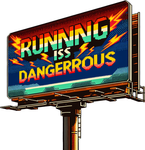 face view of billboard warning about "RUNNING IS DANGEROUS".
video game style