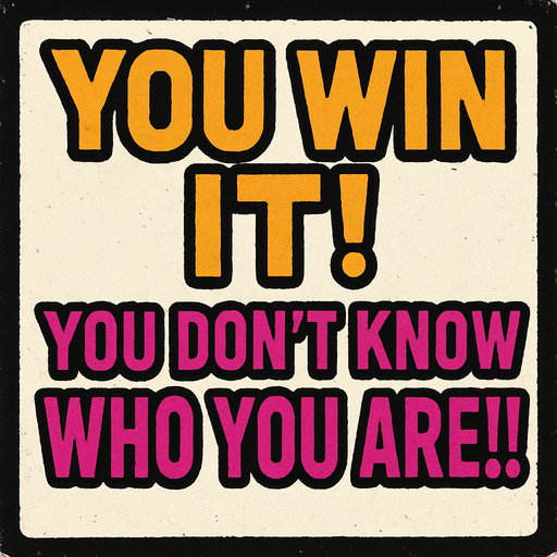 Make a banner "YOU WIN IT! YOU DON'T KNOW WHO YOU ARE!!!".
In-Game asset.  2d.  High contrast.  No shadows