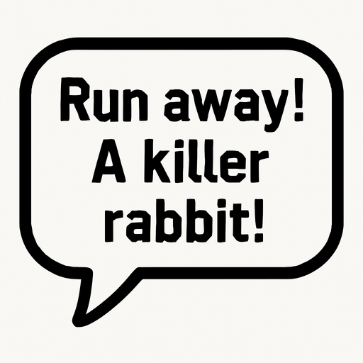 White textbubble with thin black frame. 
'Run away! A killer rabbit!' text in bubble.
In-Game asset.  2d.  High contrast.  No shadows