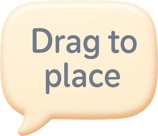 An speech bubble with the text "Drag to place". Cute soft graphics. soft ambient light. semi-matte to satin surfaces. naturalistic with slight saturation boost colors. Tone is premium, friendly, clean with lifestyle or service-oriented appeal.
In-Game asset.  2d.  High contrast.  No shadows. top down. View from above.