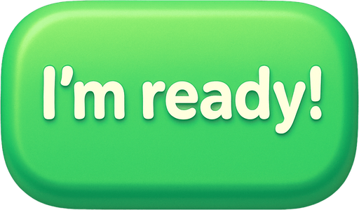 A green button with text "I'm ready!". Cute soft graphics. soft ambient light. semi-matte to satin surfaces. naturalistic with slight saturation boost colors. Tone is premium, friendly, clean with lifestyle or service-oriented appeal.
In-Game asset.  2d.  High contrast.  No shadows. top down. View from above.