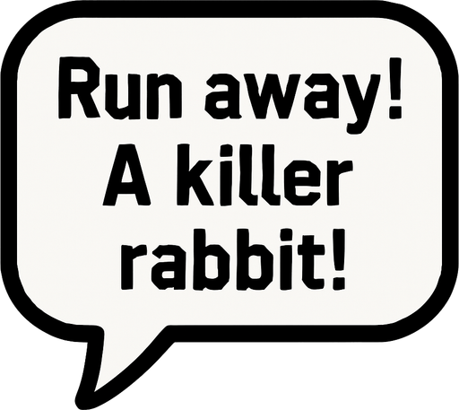 White textbubble with thin black frame. 
'Run away! A killer rabbit!' text in bubble.
In-Game asset.  2d.  High contrast.  No shadows