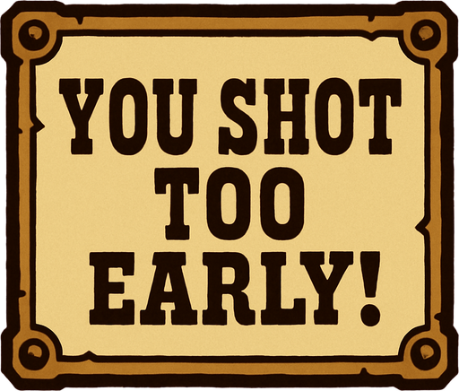 western style alert box that says You Shot Too Early!.
In-Game asset.  2d.  High contrast.  No shadows