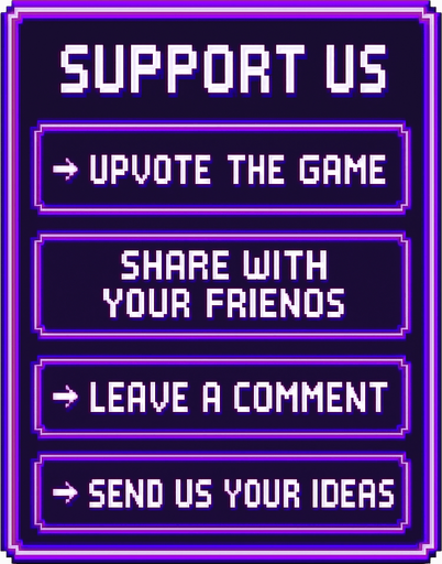 A transparent background pixel art UI panel with "Support Us" title and a list of support actions. Each action is inside a separate glowing purple pixel-style rectangular box. Centered pixel font for text. The boxes are aligned vertically, styled like a clean UI overlay, no background or shadows. Resolution: 2048x2732.

Text inside each box:

"Support Us"
"→ Upvote the game"
"→ Share with your friends"
"→ Leave a comment"
"→ Send us your ideas"

The overall design should feel fun, inviting, and in harmony with a DJ rhythm game's UI theme..
In-Game asset.  2d.  High contrast.  No shadows