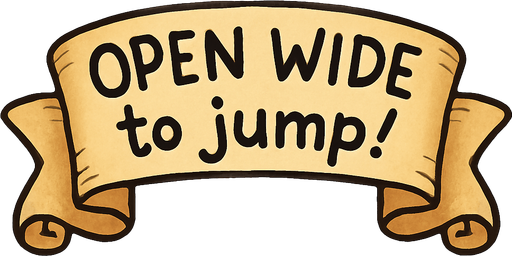 A simple wide hand-drawn symmetrical ribbon banners. The banner text reads “Open WIDE to jump!” in playful, cartoonish black lettering. The ribbon is warm beige parchment. Each side ends with simple curved, scroll-like ribbon.
Single Game Texture.  In-Game asset.  2d.  Blank background.  High contrast.  No shadows.