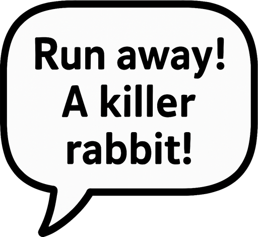 White textbubble with thin black frame. 
'Run away! A killer rabbit!' text in bubble.
In-Game asset.  2d.  High contrast.  No shadows